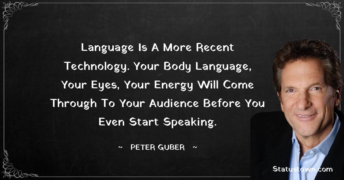 Peter Guber Quotes - Language is a more recent technology. Your body language, your eyes, your energy will come through to your audience before you even start speaking.