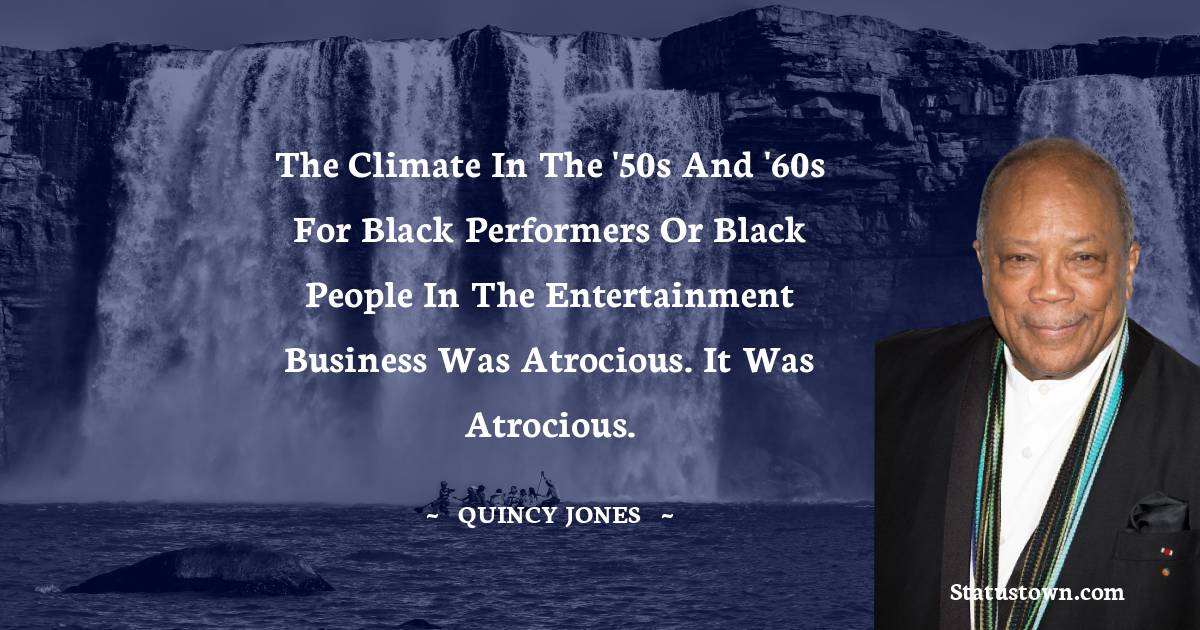 Quincy Jones Quotes - The climate in the '50s and '60s for black performers or black people in the entertainment business was atrocious. It was atrocious.