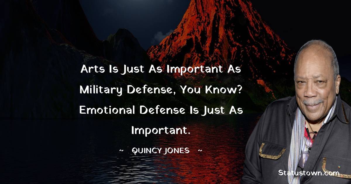 Arts is just as important as military defense, you know? Emotional defense is just as important. - Quincy Jones quotes