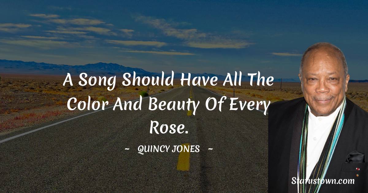 A song should have all the color and beauty of every rose. - Quincy Jones quotes