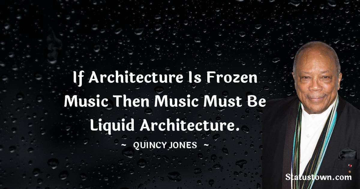 Quincy Jones Quotes - If architecture is frozen music then music must be liquid architecture.