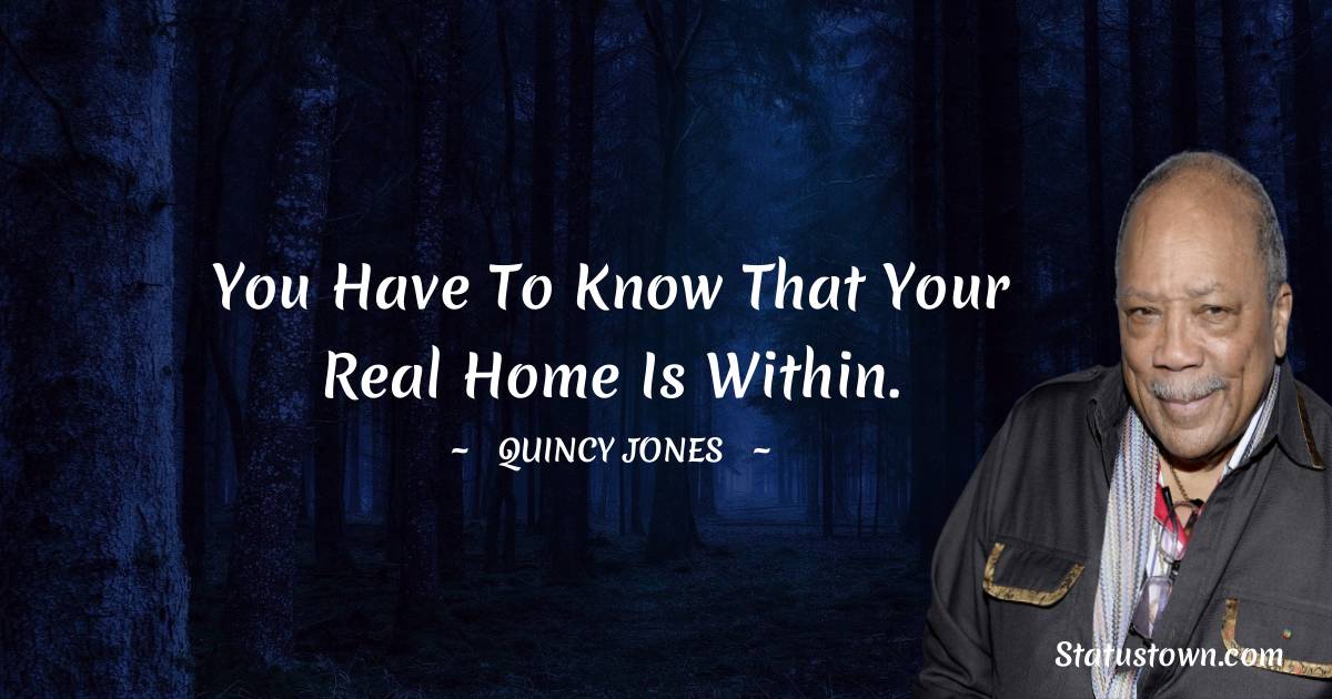 Quincy Jones Quotes - You have to know that your real home is within.