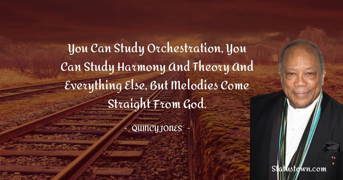 Quincy Jones Quotes - You can study orchestration, you can study harmony and theory and everything else, but melodies come straight from God.