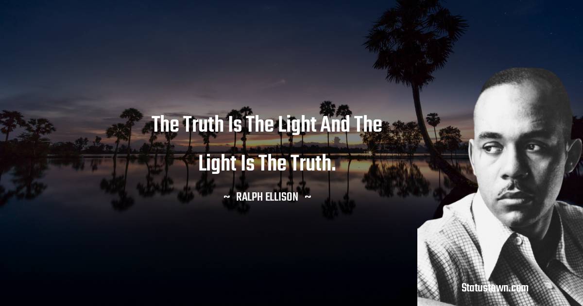 The truth is the light and the light is the truth. - Ralph Ellison quotes