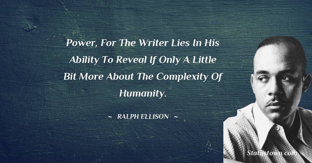 Ralph Ellison Quotes - Power, for the writer lies in his ability to reveal if only a little bit more about the complexity of humanity.