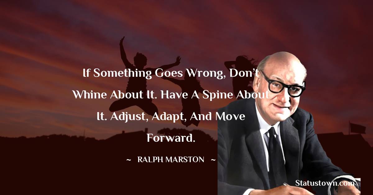 Ralph Marston Quotes - If something goes wrong, don’t whine about it. Have a spine about it. Adjust, adapt, and move forward.