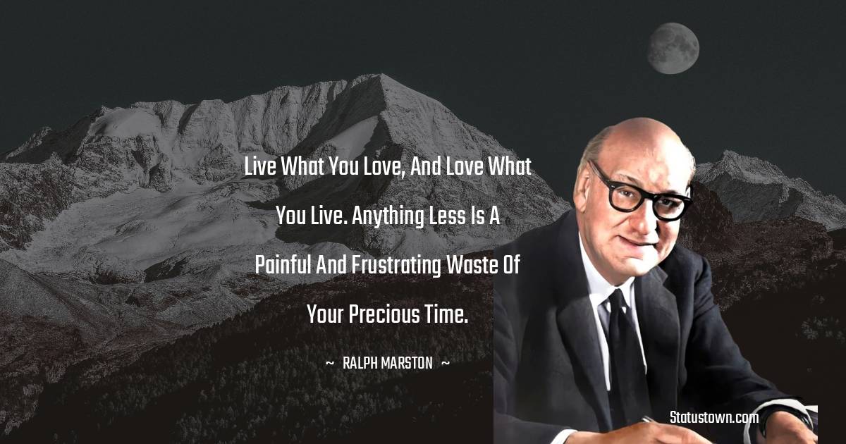 Ralph Marston Quotes - Live what you love, and love what you live. Anything less is a painful and frustrating waste of your precious time.