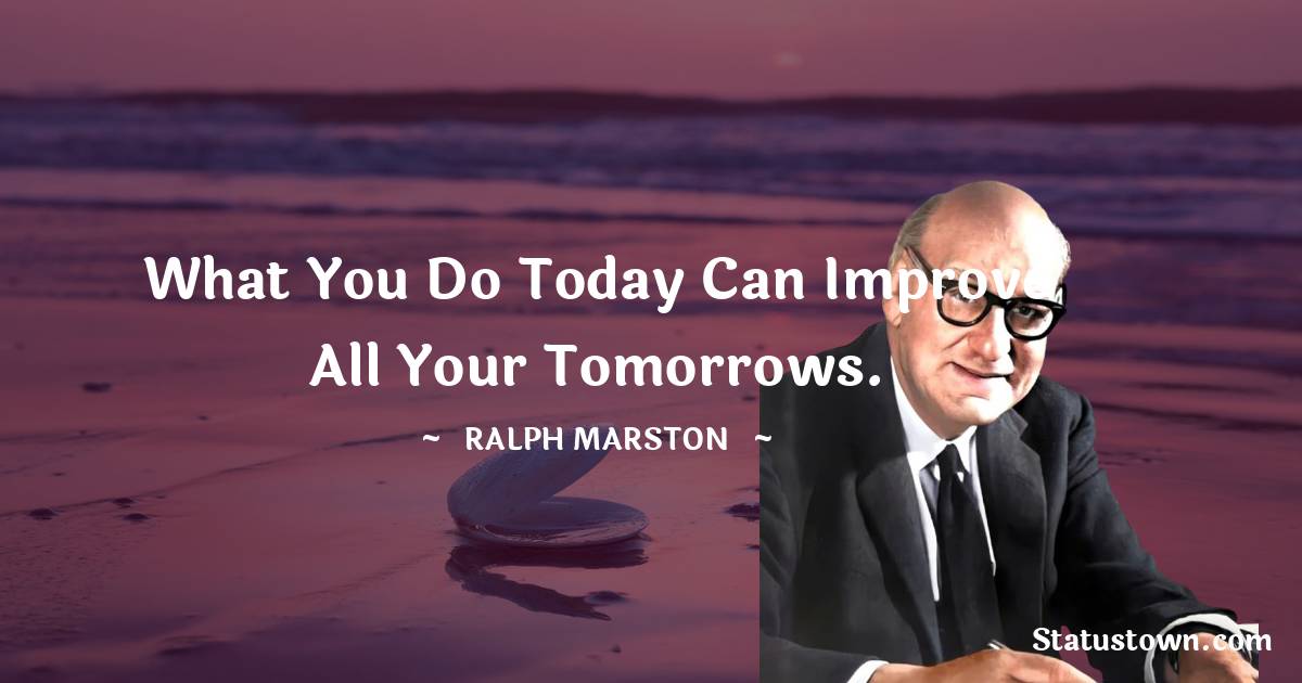 Ralph Marston Quotes - What you do today can improve all your tomorrows.