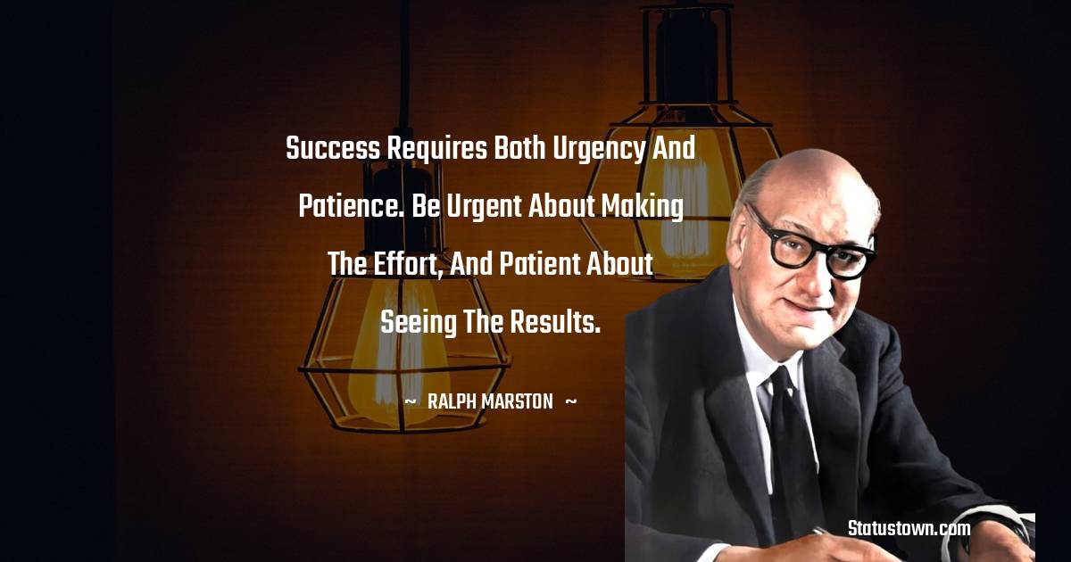 Ralph Marston Quotes - Success requires both urgency and patience. Be urgent about making the effort, and patient about seeing the results.