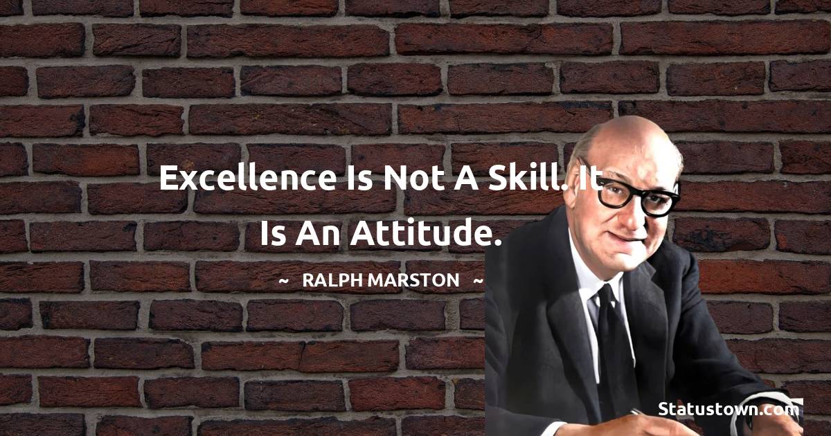 Ralph Marston Quotes - Excellence is not a skill. It is an attitude.