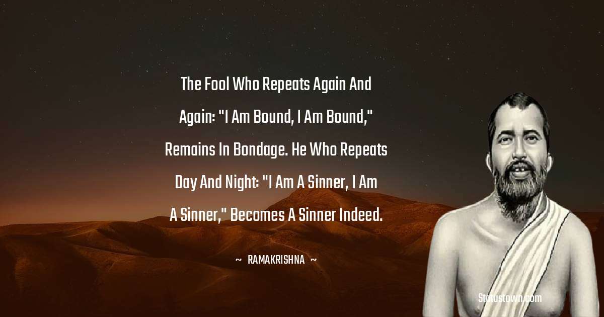 Ramakrishna Quotes - The fool who repeats again and again: 