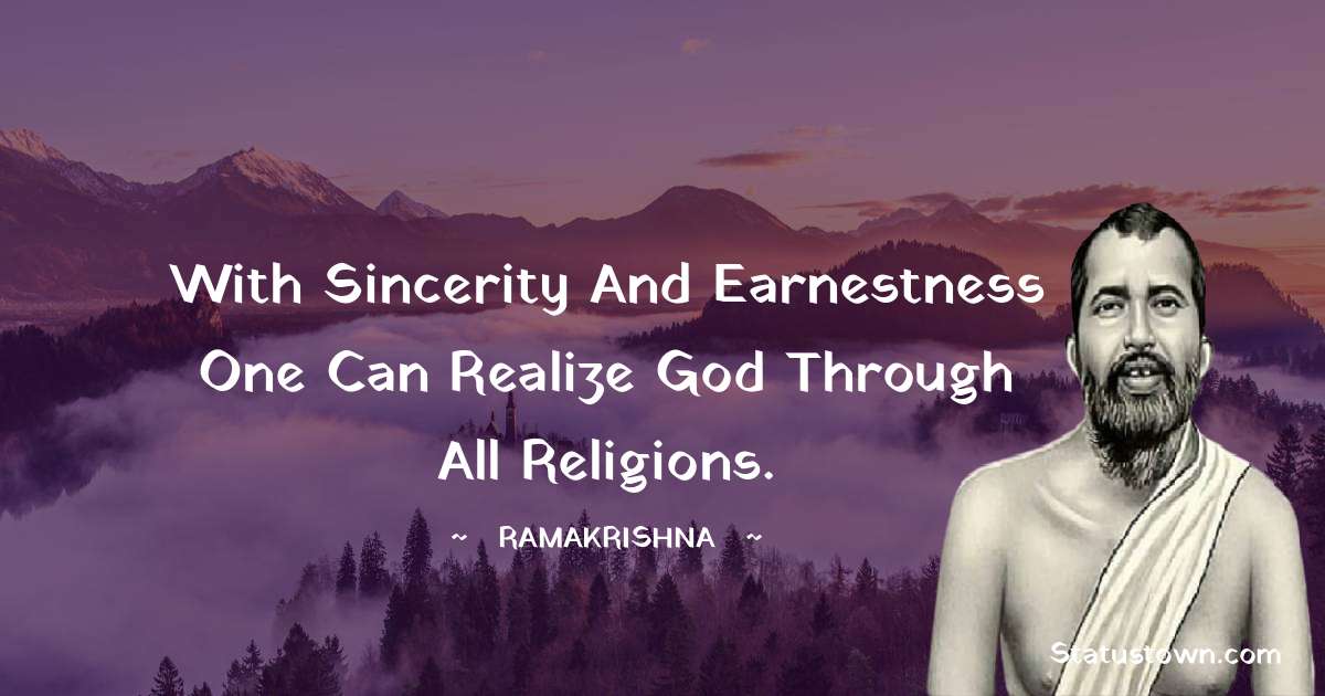 Ramakrishna Quotes - With sincerity and earnestness one can realize God through all religions.