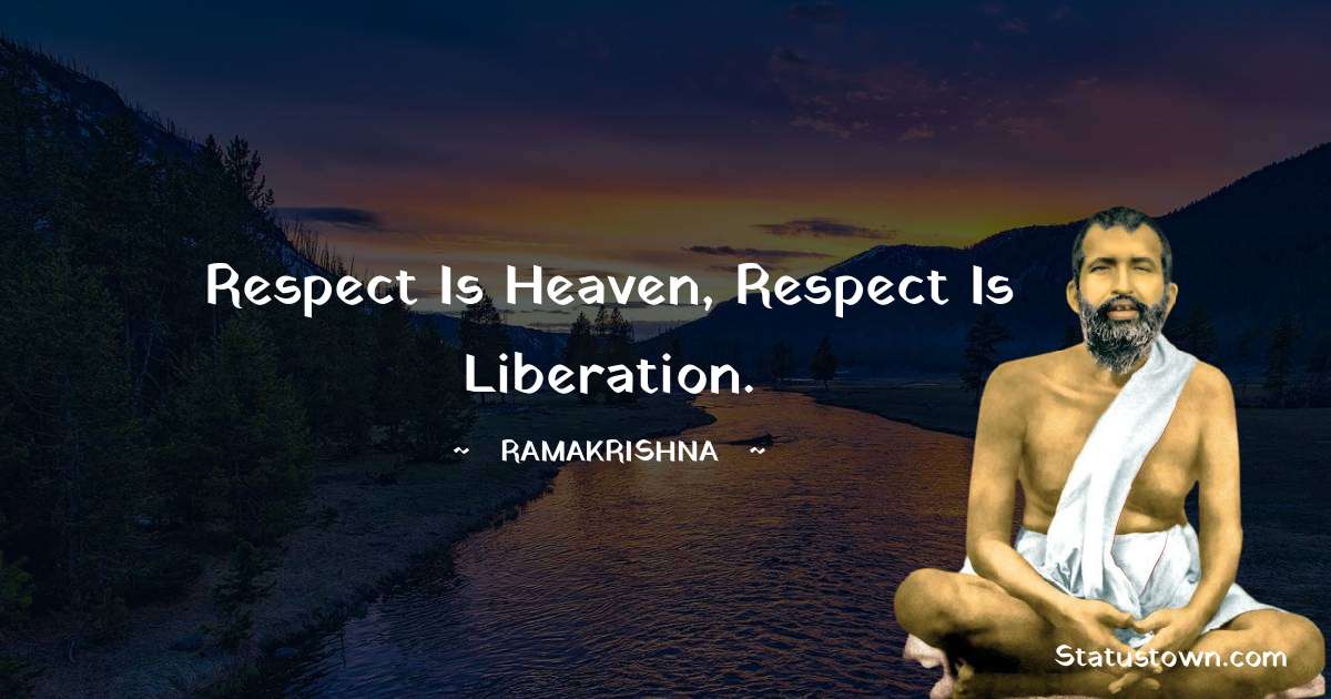 Ramakrishna Quotes - Respect is heaven, respect is liberation.