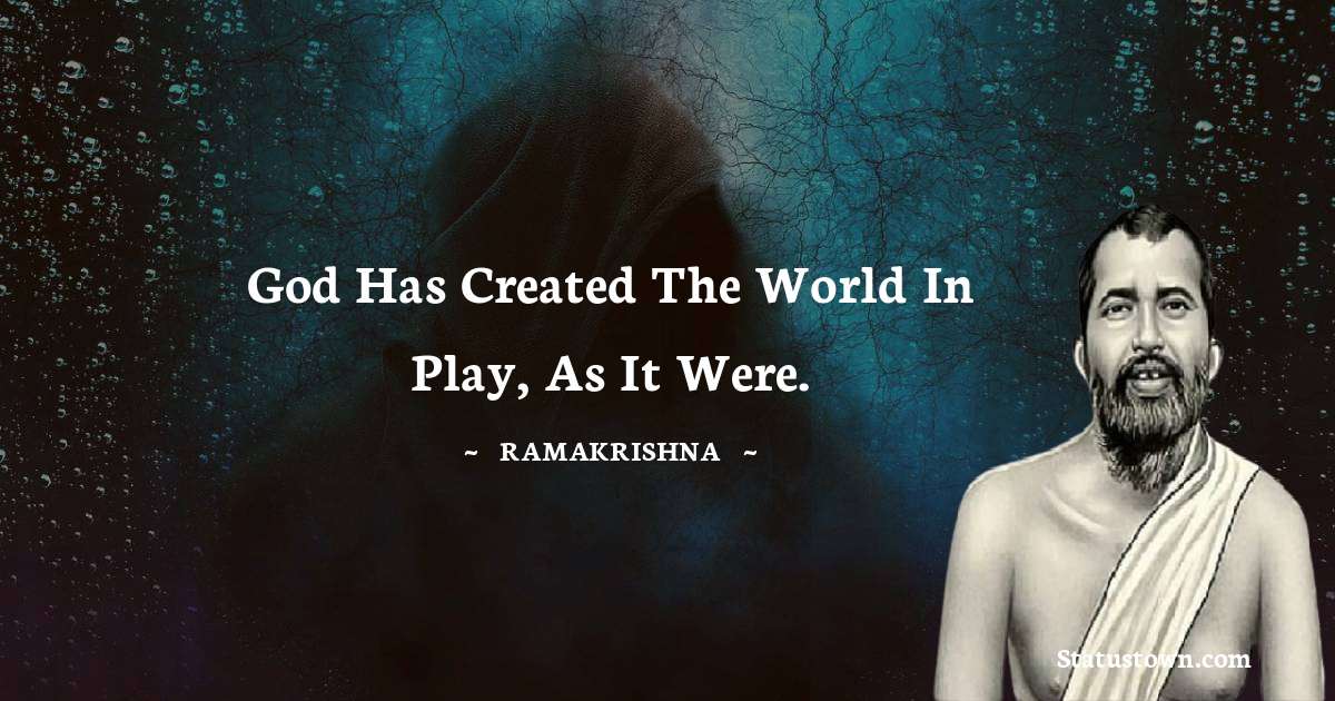 Ramakrishna Quotes - God has created the world in play, as it were.