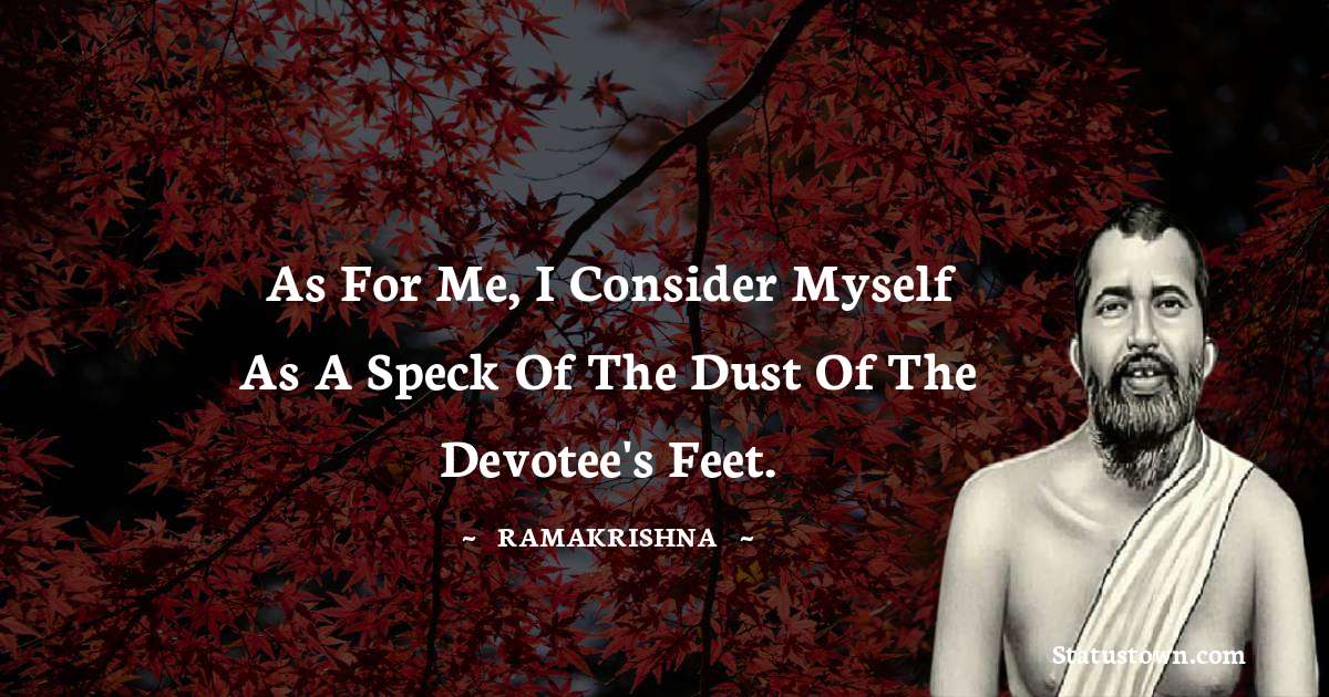 Ramakrishna Quotes - As for me, I consider myself as a speck of the dust of the devotee's feet.