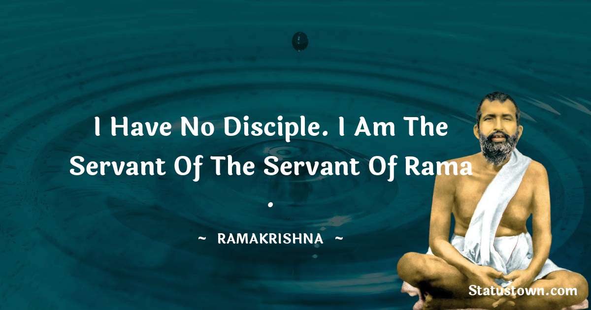 Ramakrishna Quotes - I have no disciple. I am the servant of the servant of Rama .