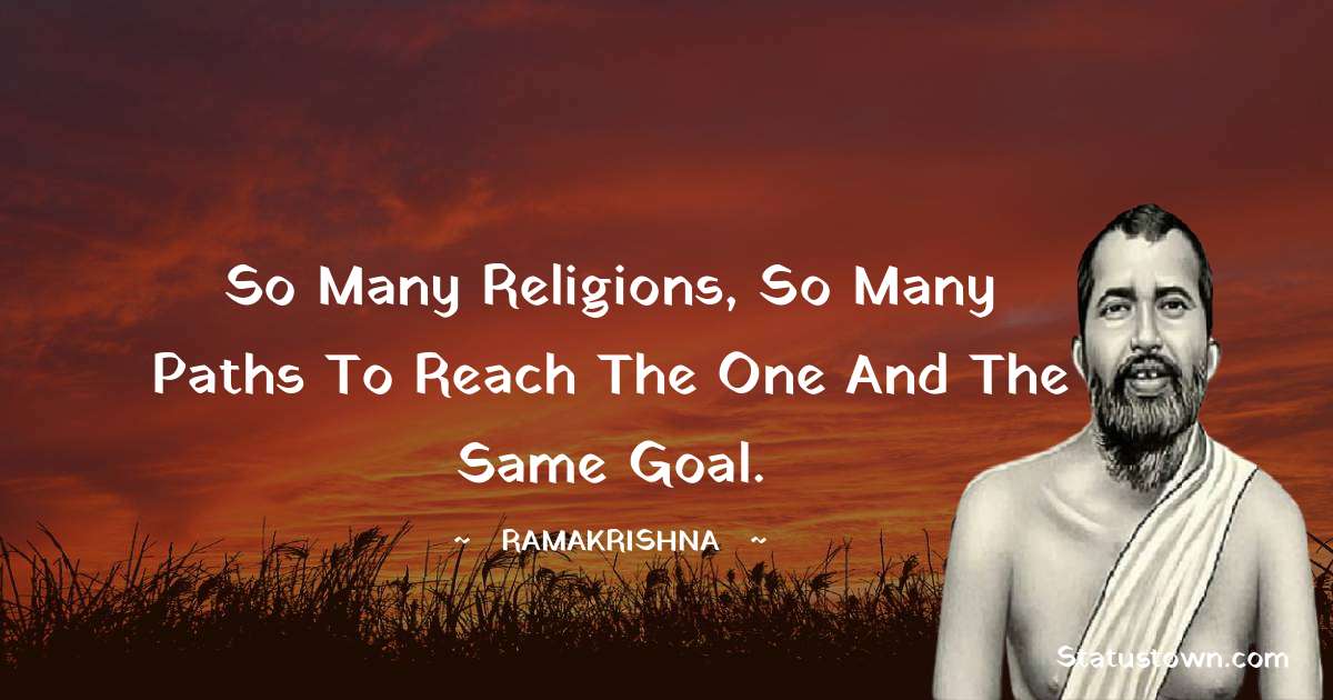 Ramakrishna Quotes - So many religions, so many paths to reach the one and the same goal.