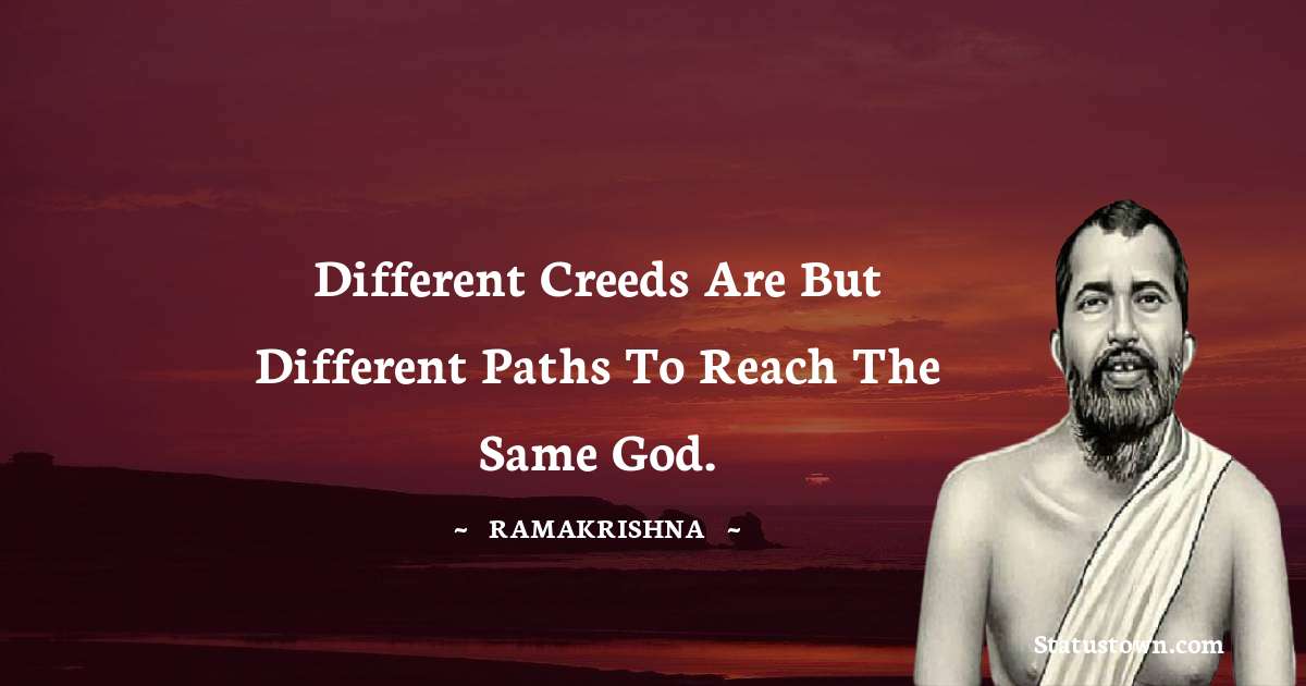Ramakrishna Quotes - Different creeds are but different paths to reach the same God.