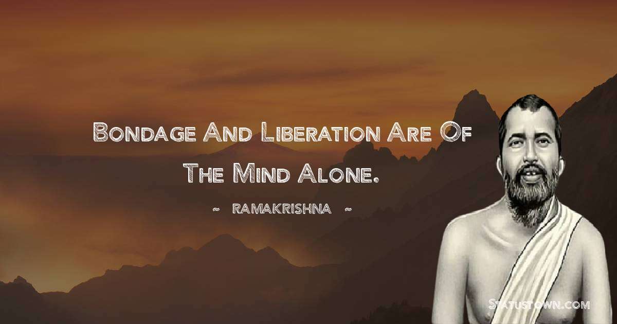 Bondage and Liberation are of the mind alone. - Ramakrishna quotes