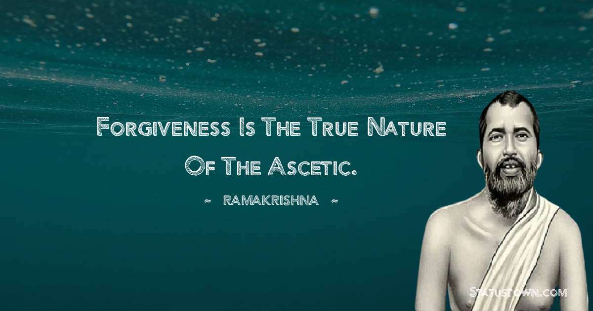 Ramakrishna Quotes - Forgiveness is the true nature of the ascetic.