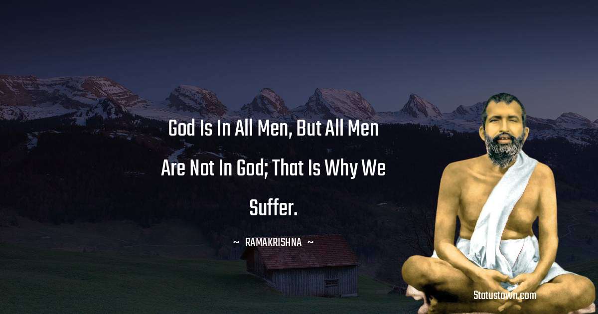 Ramakrishna Quotes - God is in all men, but all men are not in God; that is why we suffer.