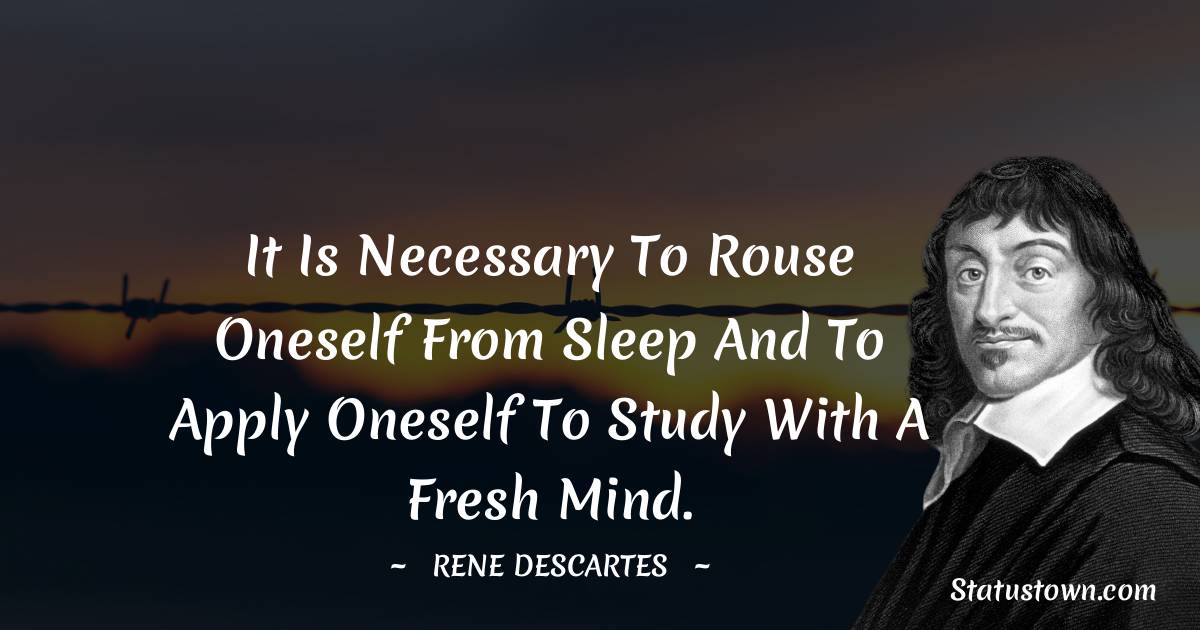 Rene Descartes Quotes - It is necessary to rouse oneself from sleep and to apply oneself to study with a fresh mind.