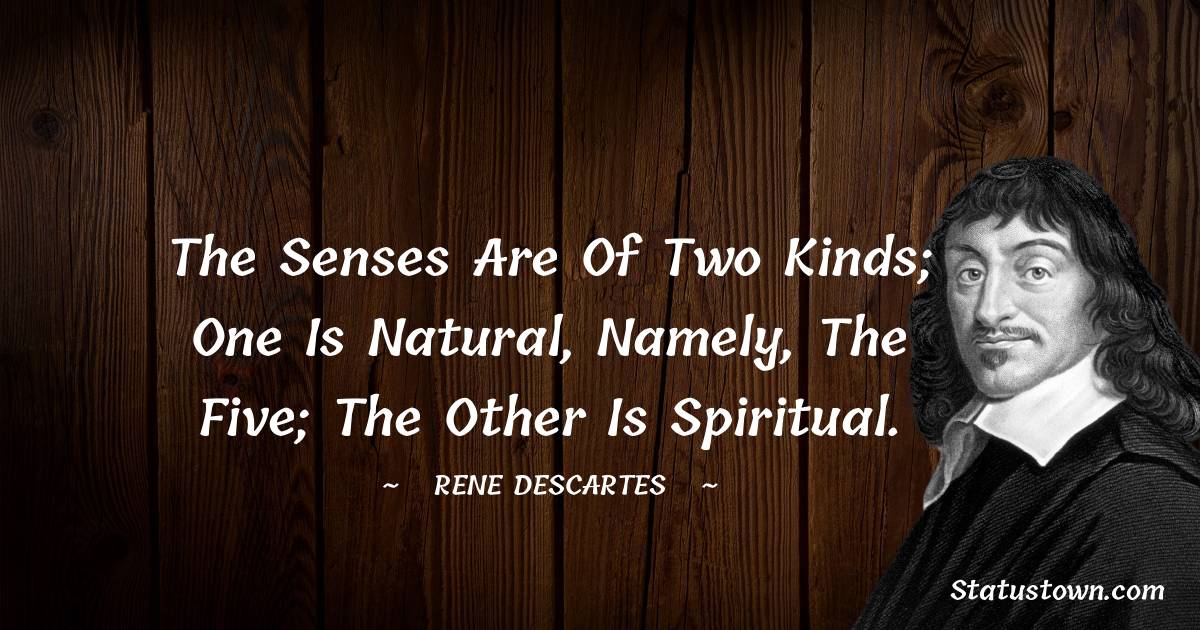 Rene Descartes Quotes - The senses are of two kinds; one is natural, namely, the five; the other is spiritual.