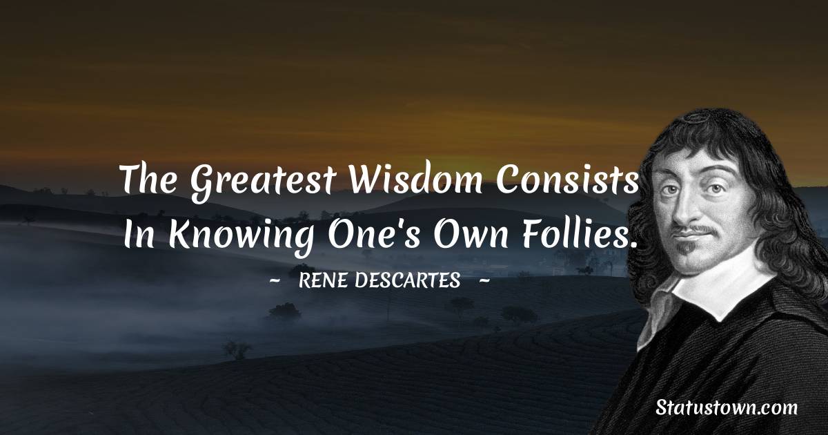 Rene Descartes Quotes - The greatest wisdom consists in knowing one's own follies.