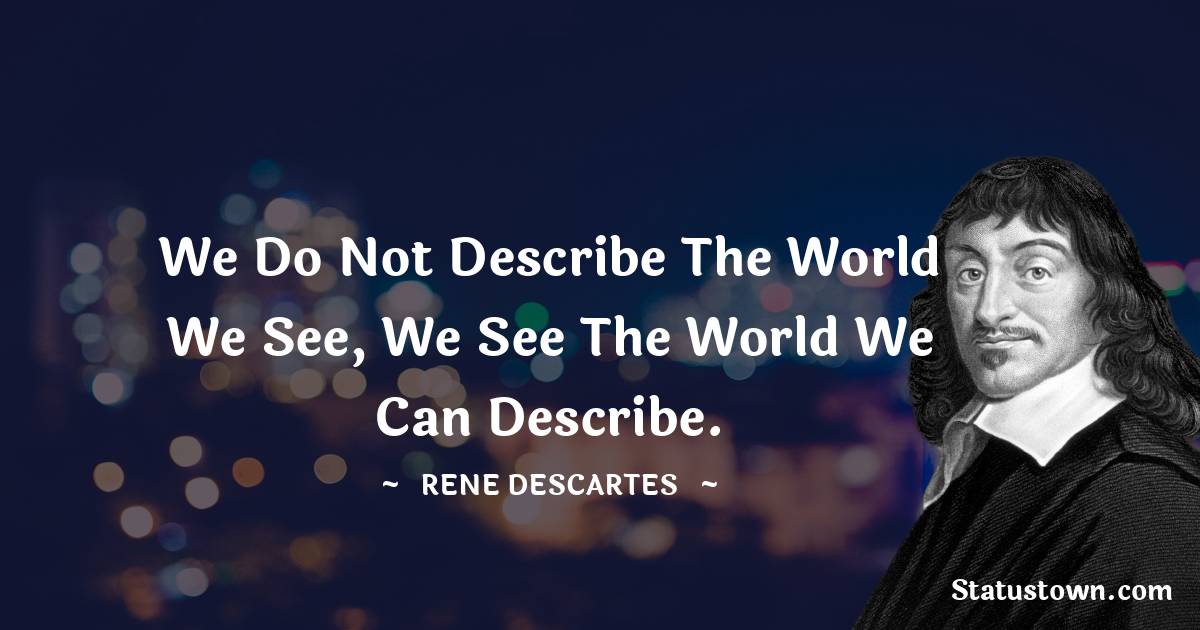 Rene Descartes Quotes - We do not describe the world we see, we see the world we can describe.