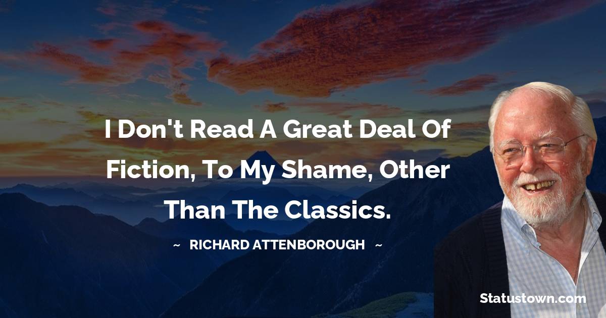 Richard Attenborough Quotes - I don't read a great deal of fiction, to my shame, other than the classics.