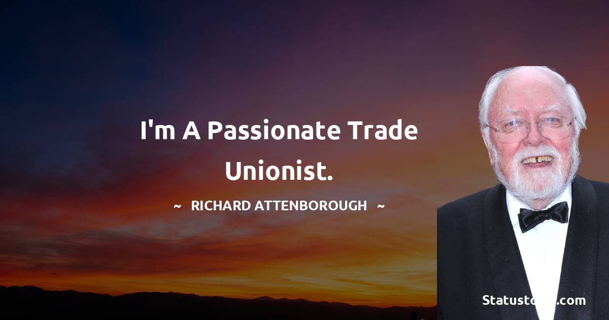 I'm a passionate trade unionist. - Richard Attenborough quotes
