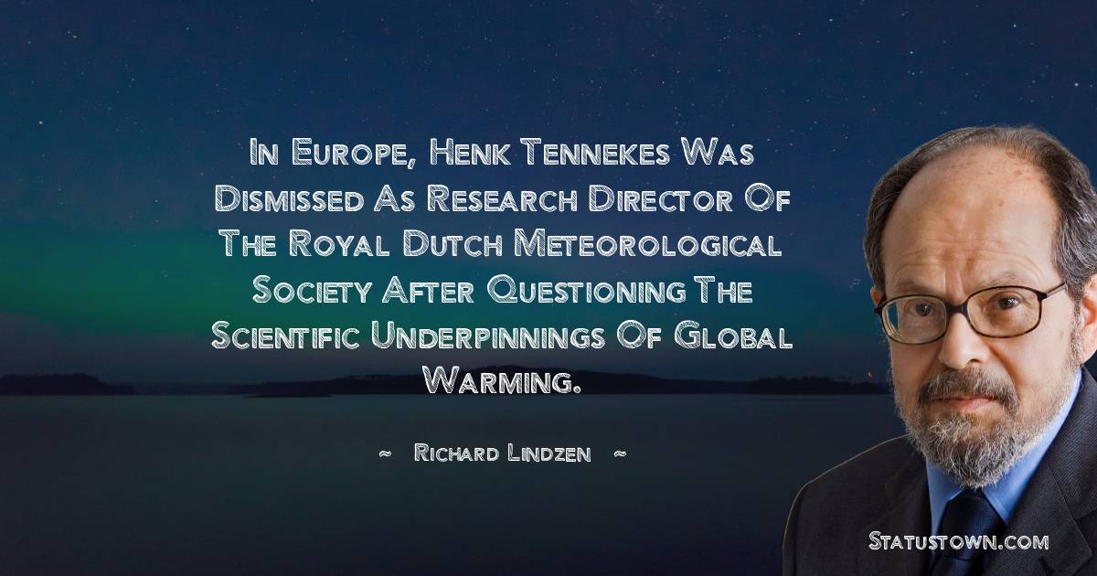 Richard Lindzen Quotes - In Europe, Henk Tennekes was dismissed as research director of the Royal Dutch Meteorological Society after questioning the scientific underpinnings of global warming.
