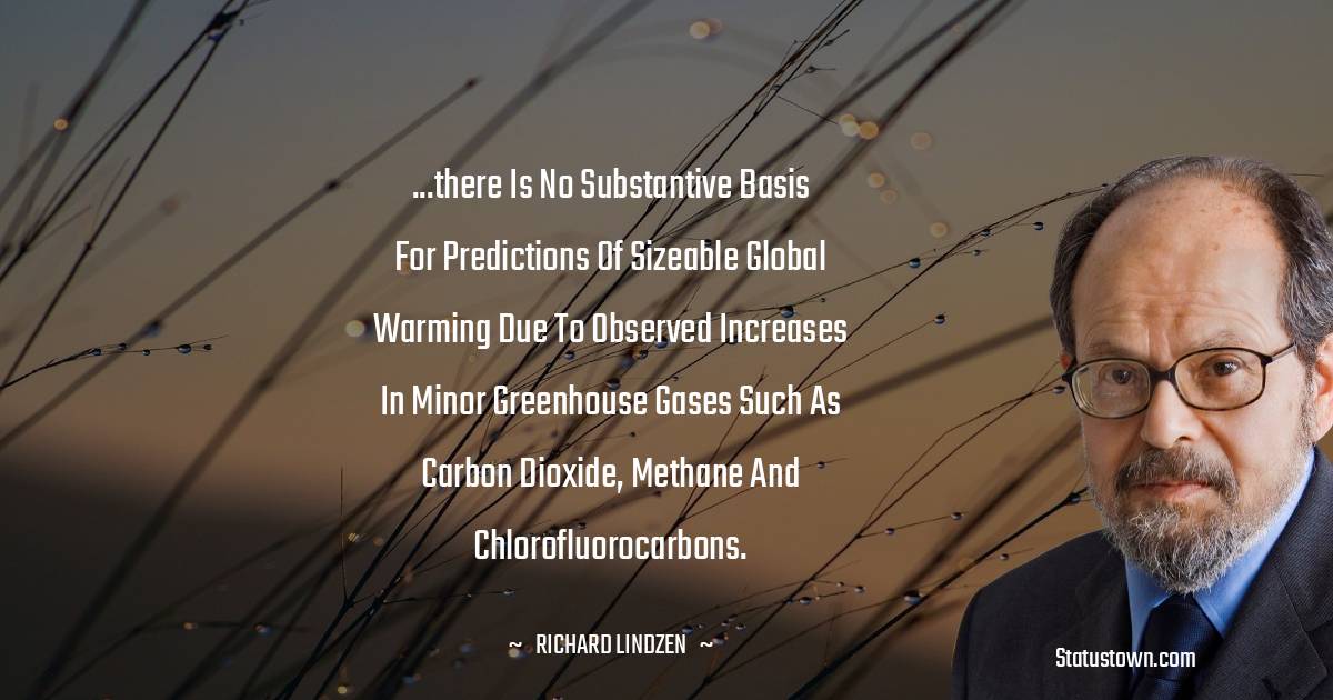 Richard Lindzen Quotes - ...there is no substantive basis for predictions of sizeable global warming due to observed increases in minor greenhouse gases such as carbon dioxide, methane and chlorofluorocarbons.