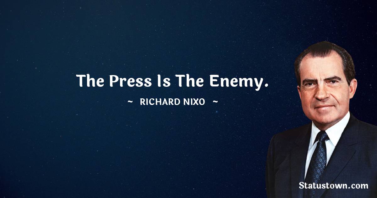 Richard Nixon Quotes - The press is the enemy.