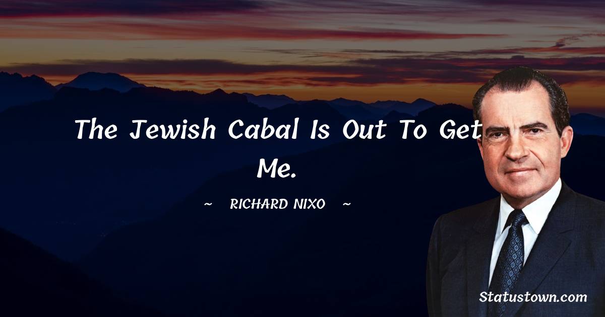 Richard Nixon Quotes - The Jewish cabal is out to get me.