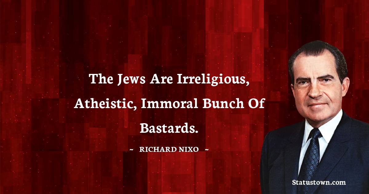 Richard Nixon Quotes - The Jews are irreligious, atheistic, immoral bunch of bastards.