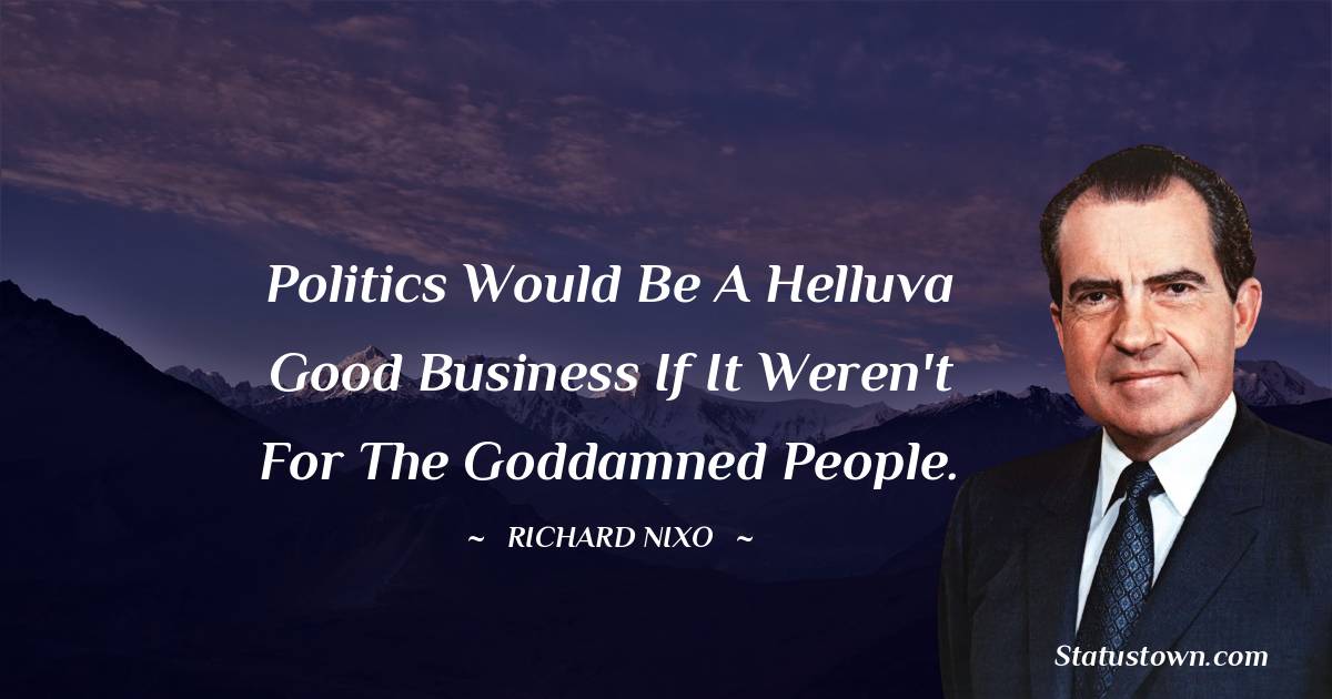 Politics would be a helluva good business if it weren't for the goddamned people. - Richard Nixon quotes