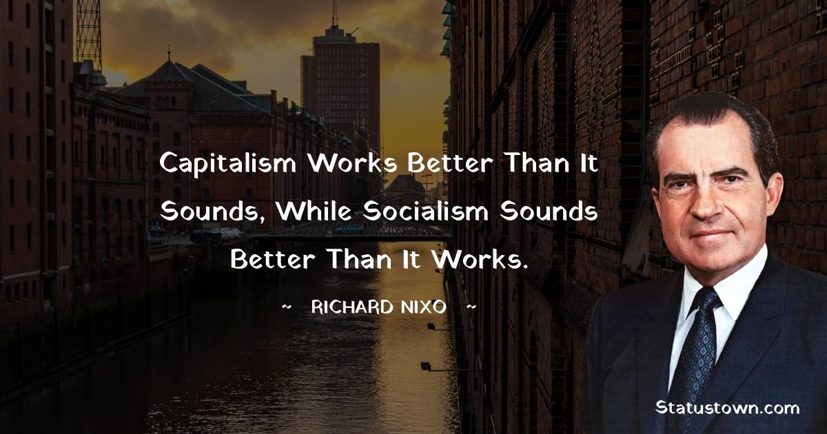 Capitalism works better than it sounds, while socialism sounds better than it works. - Richard Nixon quotes
