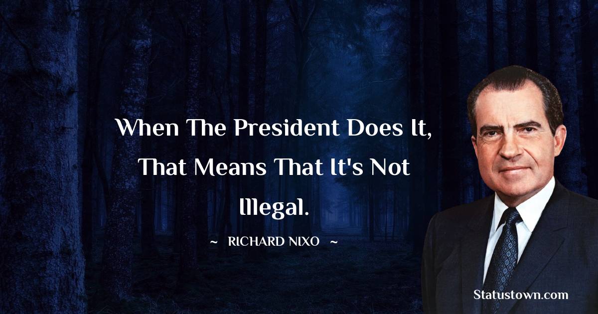 Richard Nixon Quotes - When the President does it, that means that it's not illegal.