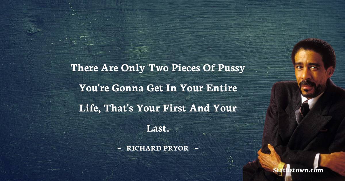 There are only two pieces of pussy you're gonna get in your entire life, that's your first and your last.