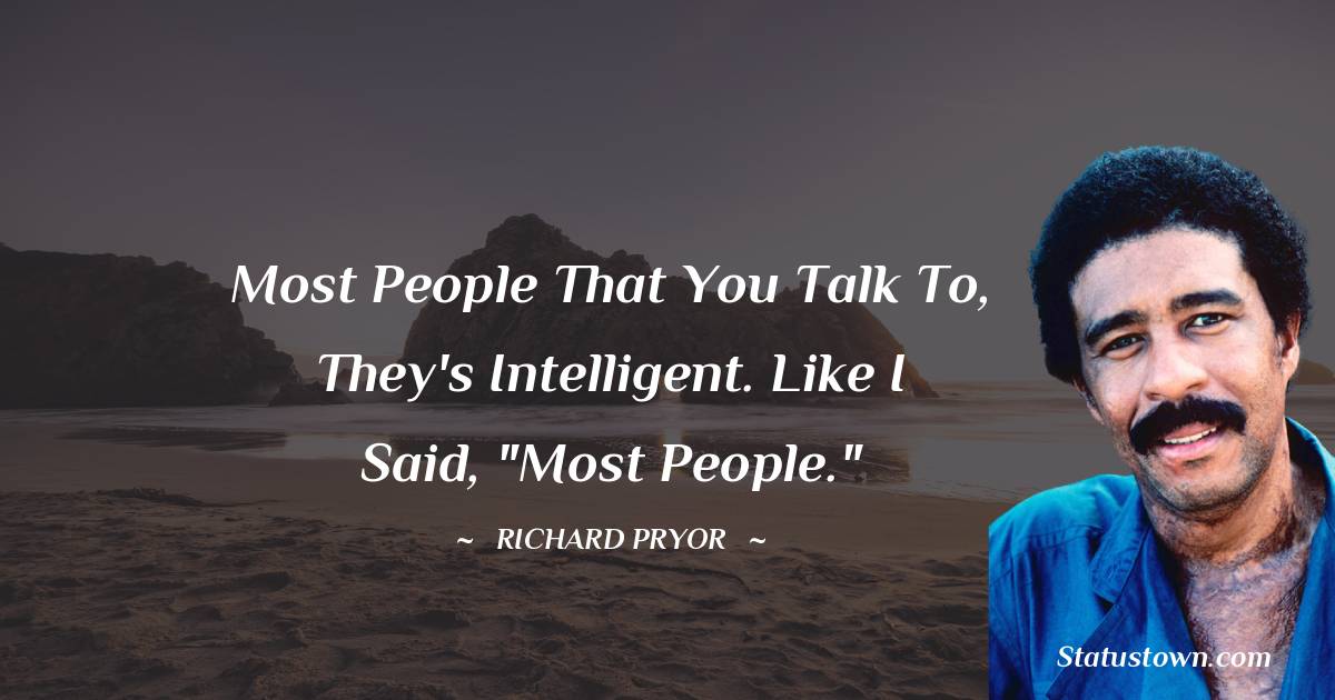 Richard Pryor Quotes - Most people that you talk to, they's intelligent. Like I said, 