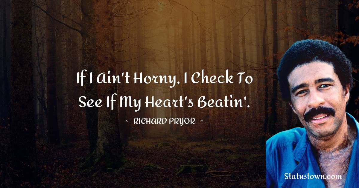 Richard Pryor Quotes - If I ain't horny, I check to see if my heart's beatin'.