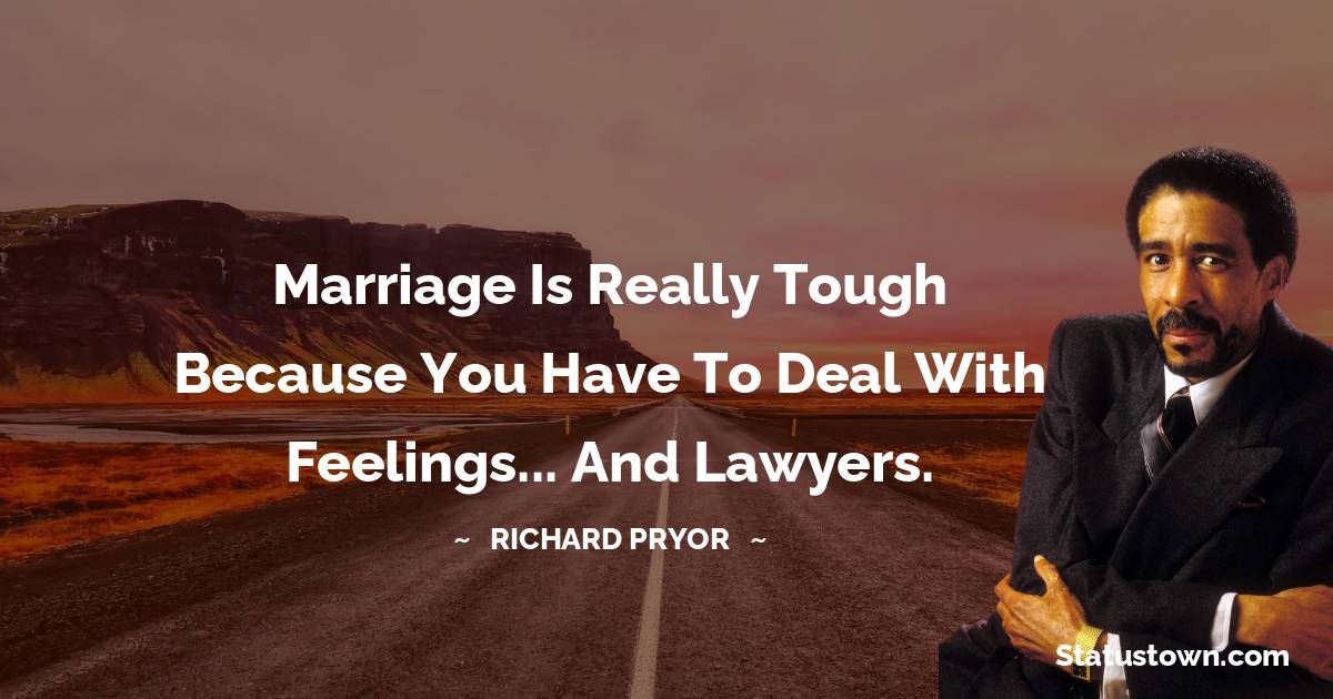 Marriage is really tough because you have to deal with feelings... and lawyers.