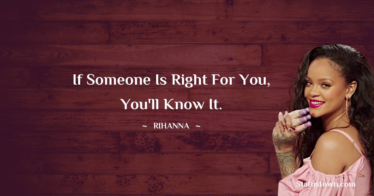 Rihanna Quotes - If someone is right for you, you'll know it.