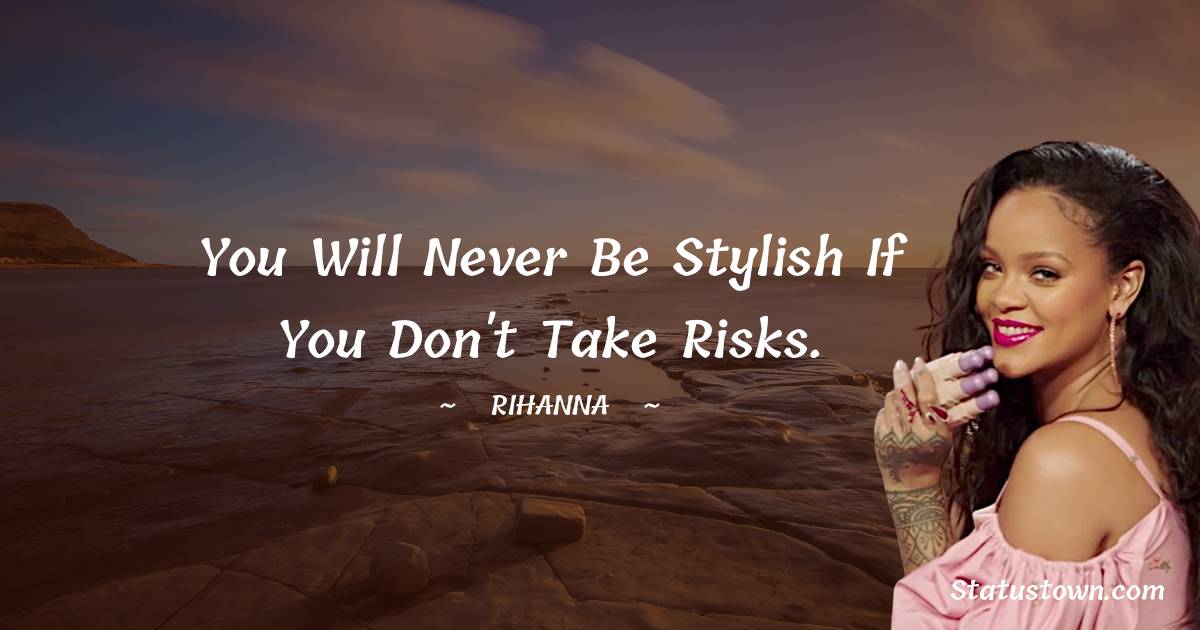 You will never be stylish if you don't take risks. - Rihanna quotes