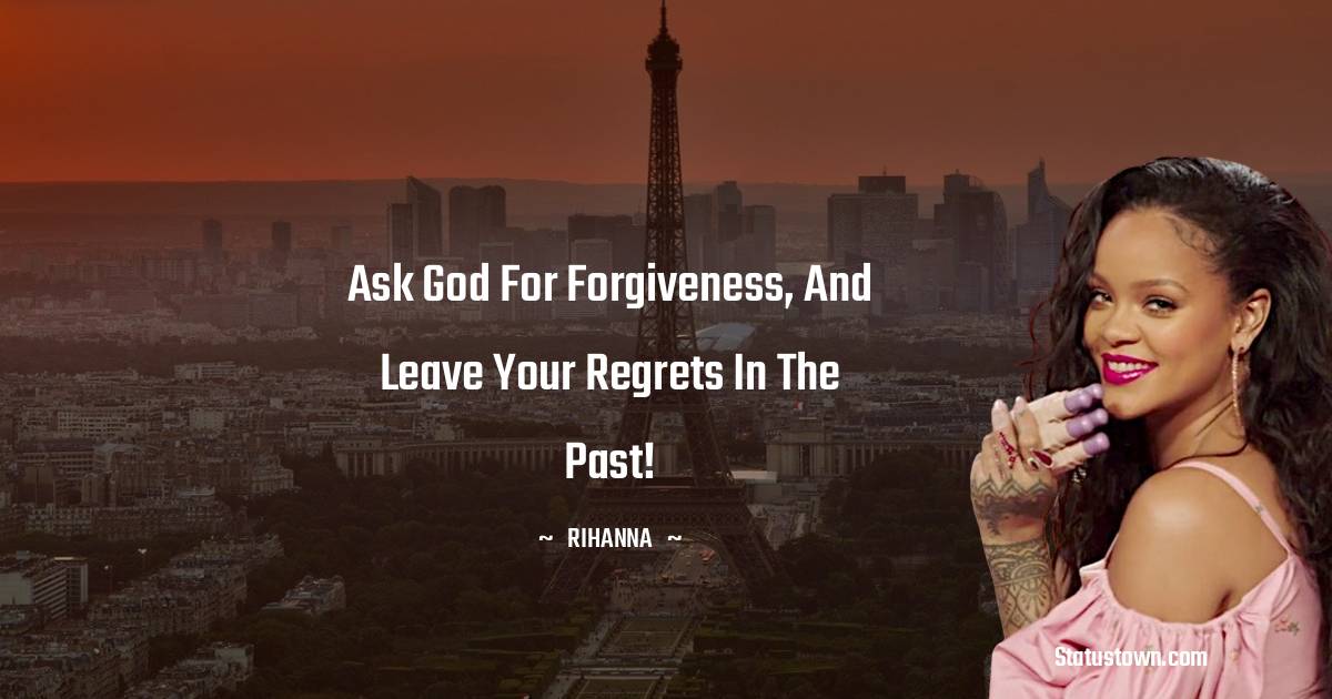 Rihanna Quotes - Ask God for forgiveness, and leave your regrets in the past!