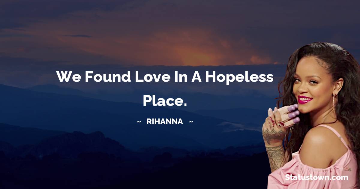 Rihanna Quotes - We found love in a hopeless place.