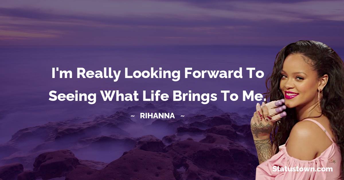 Rihanna Quotes - I'm really looking forward to seeing what life brings to me.