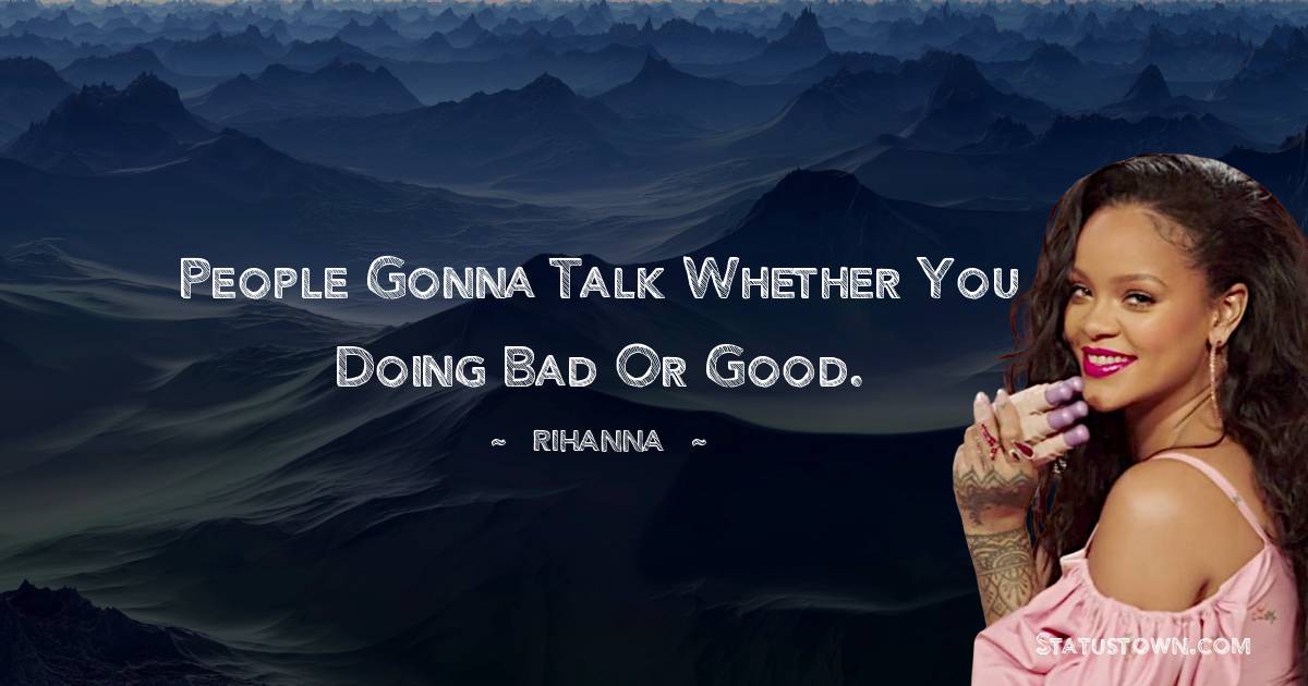 Rihanna Quotes - People gonna talk whether you doing bad or good.