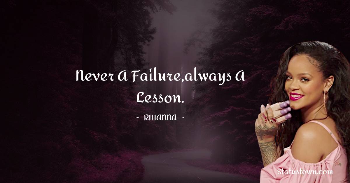 Rihanna Quotes - Never a failure,always a lesson.